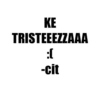 KE TRISTEEEZZAAA cit