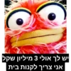 יש לך אולי 3 מיליון שקל
אני צריך לקנות בית