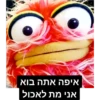 איפה אתה בוא
אני מת לאכול