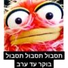 תסבול תסבול תסבול
בוקר עד ערב