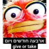 ארבעה חודשים ויום
give or take