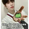 ten, te mereces
una ranita
