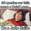 Só querias ser feliz
como o Dalai Lama...
Ou o João Baião