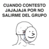 CUANDO CONTESTO
JAJAJAJA POR NO
SALIRME DEL GRUPO
:^)