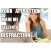YOUR ATTRACTION MADE ME FALL INTO DISTRACTION