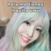 hola me tienes
loquita uwu