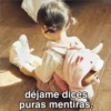 CHELO
déjame dices
puras mentiras.