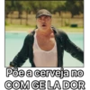 Põe a cerveja no
COM GE LA DOR