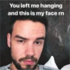 You left me hanging and this is my face rn
