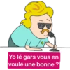 t
Yo lé gars vous en
voulé une bonne ?
