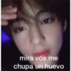 mira vos me
chupa un huevo