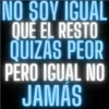 NO SOY IGUAL QUE EL RESTO QUIZAS PEOR PERO IGUAL NO JAMÁS