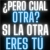 ¿¿PERO CUAL OTRA? SI LA OTRA ERES TU