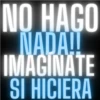 NO HAGO NADA!! IMAGINATE SI HICIERA