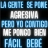 LA GENTE SE PONE AGRESIVA PERO YO CONTIGO ME PONGO BIEN FÁCIL BEBÉ