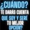 ¿CUÁNDO? TE DARÁS CUENTA QUE SOY Y SERE TU MEJOR OPCIÓN?