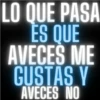 LO QUE PASA ES QUE AVECES GUSTAS Y AVECES NO ME