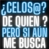 ¿CELOS@? DE QUIEN ? PERÒ SI AUN ME BUSCA