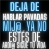 DEJA DE HABLAR PAVADAS MIJ@ YA NO ESTES DE ARDI@ SIGUE TU VIDA