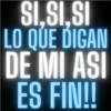 SI,SI,SI LO QUE DIGAN DE MI ASI ES FIN!!