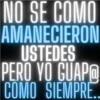 NO SE COMO AMANECIERON USTEDES PERO YO GUAP@ COMO SIEMPRE.