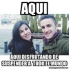 AQUI AQUI DISFRUTANDO DE SUSPENDER A TODO EL MUNDO memegenerator.es