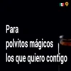 Para
polvitos mágicos
los que quiero contigo