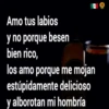 Amo tus labios
y no porque besen
bien rico,
los amo porque me mojan
estúpidamente delicioso
y alborotan mi hombría