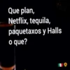 Que plan,
Netflix, tequila,
paquetaxos y Halls
o que?