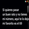 Si quieres pasar
un buen rato y no tienes
mi número, aquí te lo dejo
mi favorito es el 69