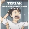 W
TERIAK
DIBILANG CANTIK SAMA
AYANG