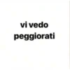 vi vedo
peggiorati