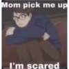 Mom pick me up
I'm scared