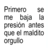 Primero se me baja la presión antes que el maldito orgullo