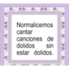 Normalicemos cantar canciones de dolidos sin estar dolidos.