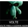 VOLTE VOLTE PARA A COZINHA AGORA