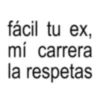 fácil tu ex, mí carrera la respetas