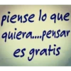 piense lo que quiera...pensar es gratis