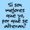 Si son mejores que yo, por qué se alteran?