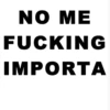 NO ME FUCKING IMPORTA