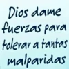 Dios dame fuerzas para tolerar a tantas malparidas