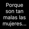 Porque son tan malas las mujeres...