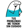 TUS PROBLEMAS ME TIENEN SIN CUIDADO