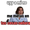 uyy a mi no me metas en tus cosas señora