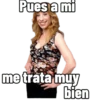 Pues a mi me trata muy bien