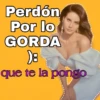 Perdón Por lo GORDA D8 que te la pongo