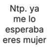 Ntp. ya me lo esperaba eres mujer