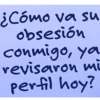 ¿Cómo va su obsesión conmigo, ya revisaron mi perfil hoy?