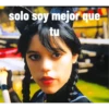 solo soy mejor que tu
