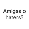 Amigas o haters?